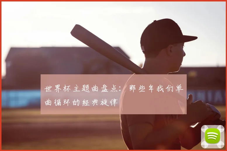 世界杯主题曲盘点:那些年我们单曲循环的经典旋律