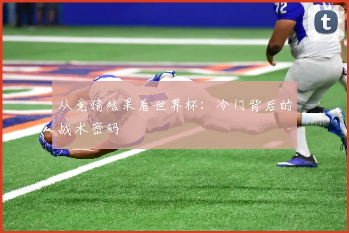 从竞猜结果看世界杯：冷门背后的战术密码