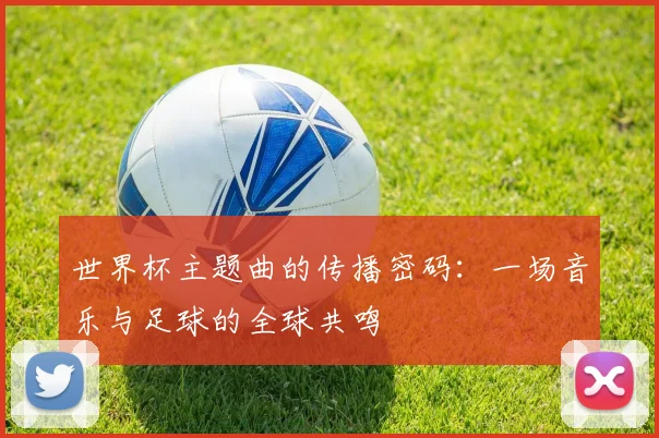 世界杯主题曲的传播密码:一场音乐与足球的全球共鸣