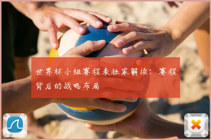 世界杯小组赛程表独家解读：赛程背后的战略布局