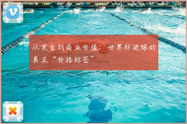 从奖金到商业价值:世界杯进球的真正“价格标签”