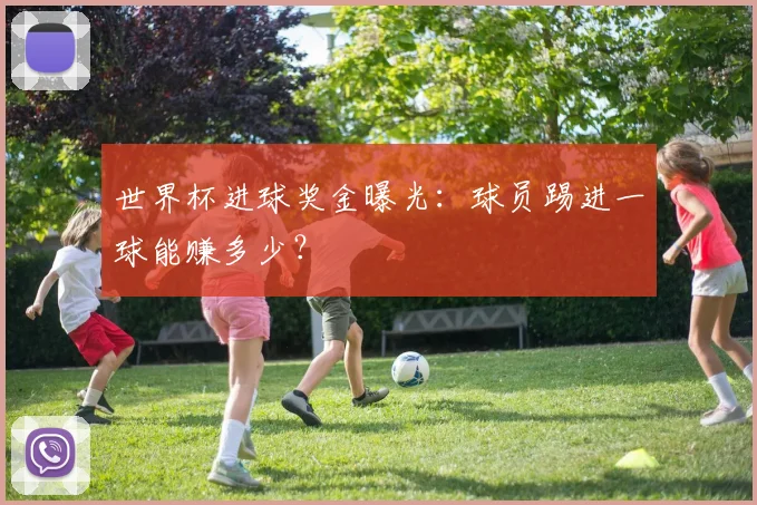 世界杯进球奖金曝光：球员踢进一球能赚多少？