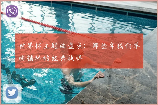 世界杯主题曲盘点:那些年我们单曲循环的经典旋律