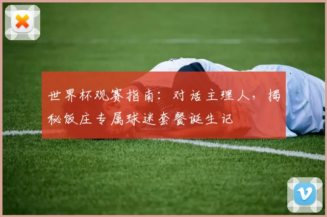 世界杯观赛指南：对话主理人，揭秘饭庄专属球迷套餐诞生记