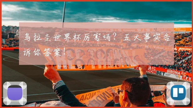乌拉圭世界杯厉害吗？五大事实告诉你答案！