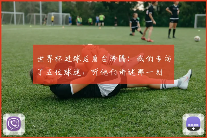 世界杯进球后看台沸腾：我们专访了五位球迷，听他们讲述那一刻