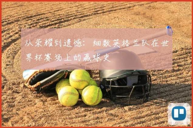 从荣耀到遗憾:细数英格兰队在世界杯赛场上的赢球史