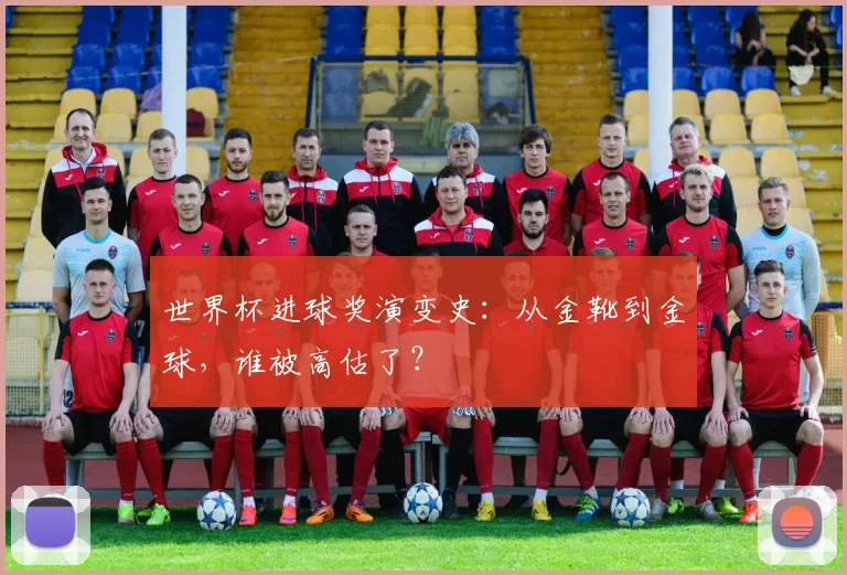 世界杯进球奖演变史:从金靴到金球,谁被高估了?