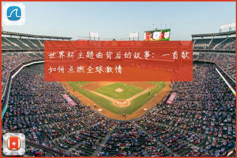 世界杯主题曲背后的故事：一首歌如何点燃全球激情