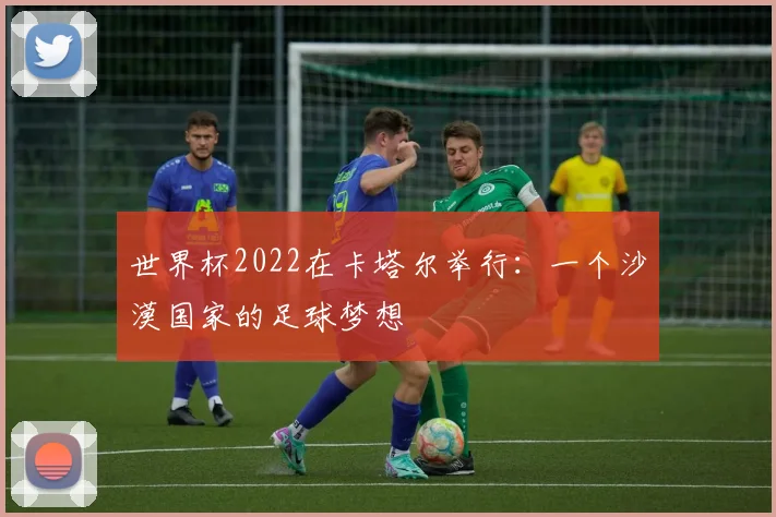 世界杯2022在卡塔尔举行：一个沙漠国家的足球梦想