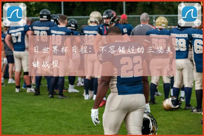 日世界杯日程：不容错过的三场关键战役